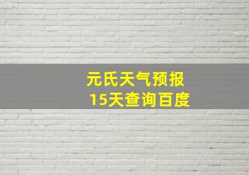 元氏天气预报15天查询百度