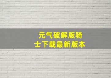 元气破解版骑士下载最新版本