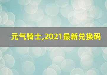 元气骑士,2021最新兑换码