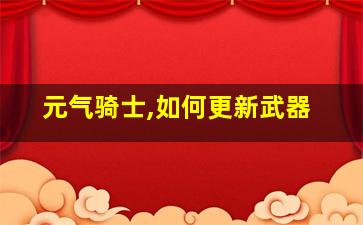 元气骑士,如何更新武器