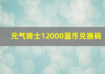 元气骑士12000蓝币兑换码