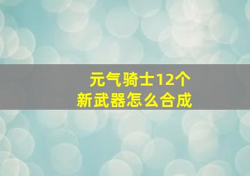 元气骑士12个新武器怎么合成