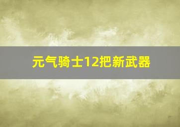 元气骑士12把新武器