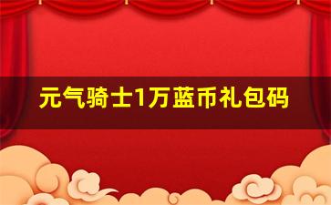 元气骑士1万蓝币礼包码