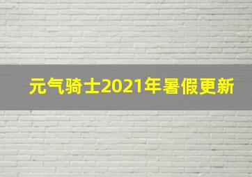 元气骑士2021年暑假更新