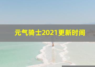 元气骑士2021更新时间