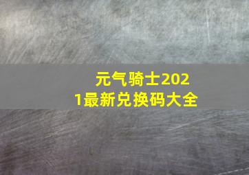 元气骑士2021最新兑换码大全