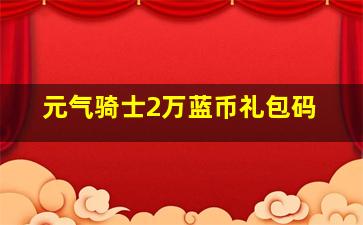 元气骑士2万蓝币礼包码