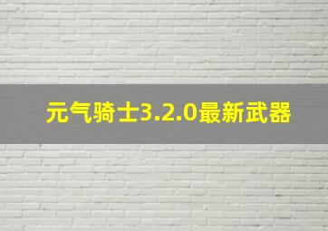 元气骑士3.2.0最新武器