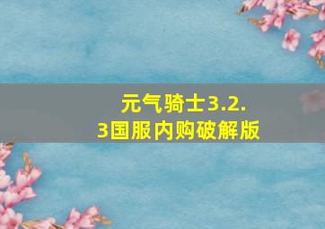 元气骑士3.2.3国服内购破解版