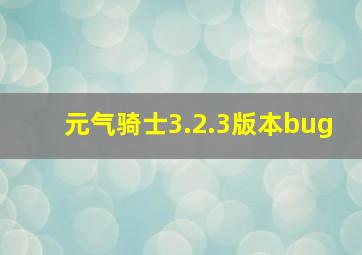 元气骑士3.2.3版本bug