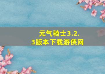 元气骑士3.2.3版本下载游侠网