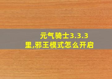 元气骑士3.3.3里,邪王模式怎么开启