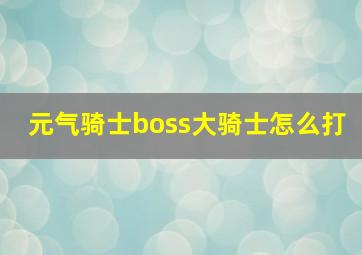 元气骑士boss大骑士怎么打