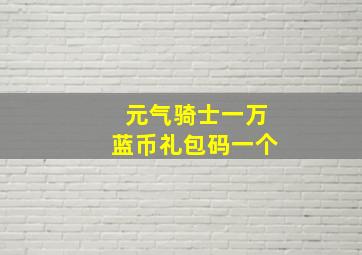 元气骑士一万蓝币礼包码一个