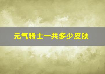 元气骑士一共多少皮肤