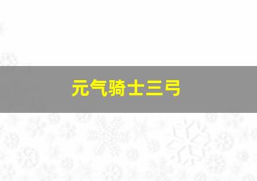 元气骑士三弓