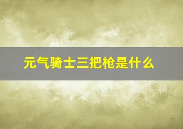 元气骑士三把枪是什么