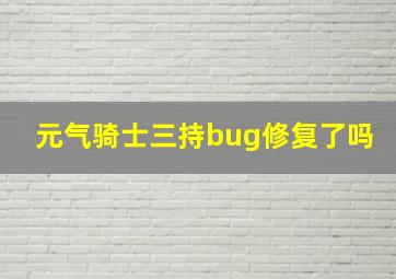 元气骑士三持bug修复了吗