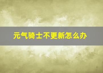 元气骑士不更新怎么办