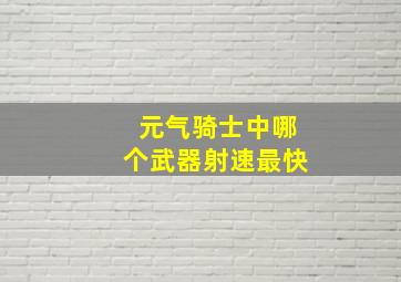 元气骑士中哪个武器射速最快