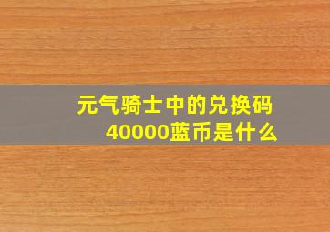 元气骑士中的兑换码40000蓝币是什么