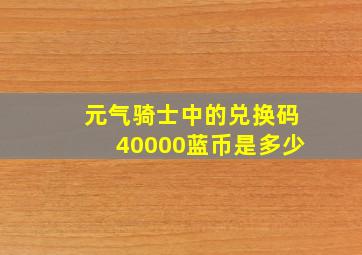 元气骑士中的兑换码40000蓝币是多少