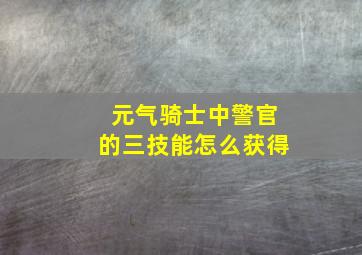 元气骑士中警官的三技能怎么获得