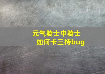 元气骑士中骑士如何卡三持bug