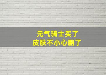 元气骑士买了皮肤不小心删了