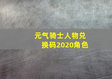 元气骑士人物兑换码2020角色