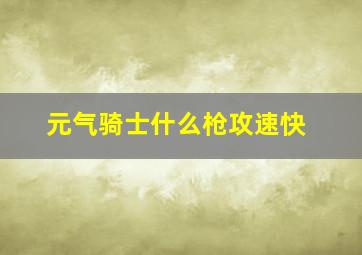 元气骑士什么枪攻速快