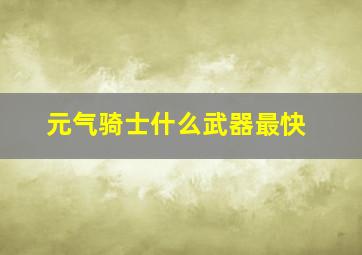 元气骑士什么武器最快