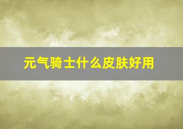 元气骑士什么皮肤好用