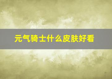 元气骑士什么皮肤好看