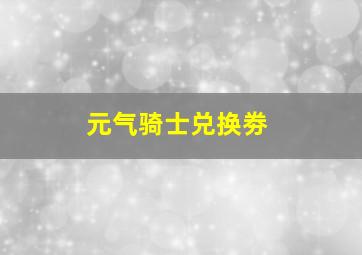 元气骑士兑换劵