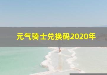 元气骑士兑换码2020年