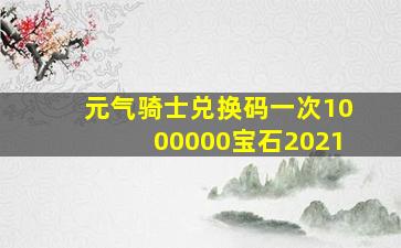 元气骑士兑换码一次1000000宝石2021