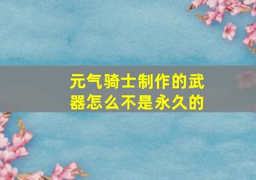 元气骑士制作的武器怎么不是永久的