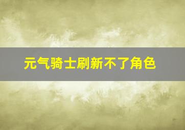 元气骑士刷新不了角色