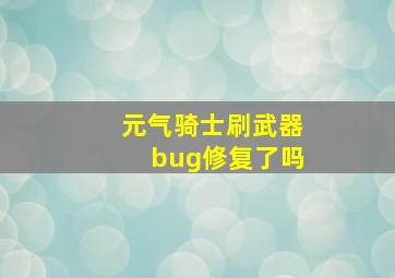 元气骑士刷武器bug修复了吗