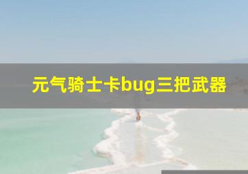 元气骑士卡bug三把武器