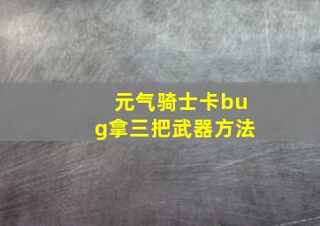 元气骑士卡bug拿三把武器方法