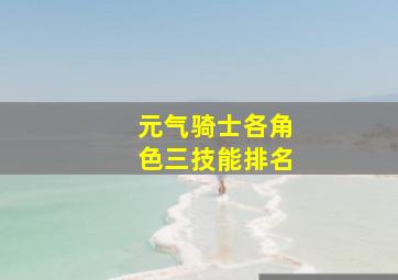 元气骑士各角色三技能排名