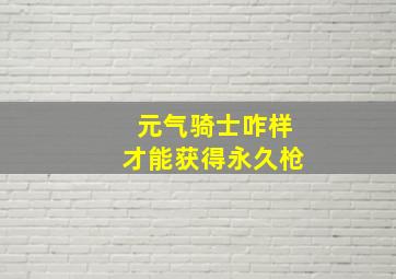 元气骑士咋样才能获得永久枪