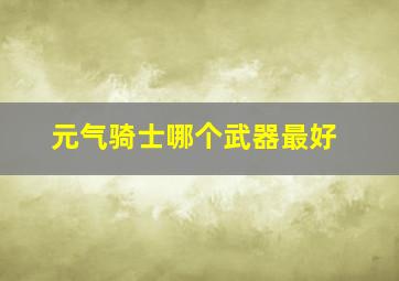 元气骑士哪个武器最好