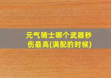 元气骑士哪个武器秒伤最高(满配的时候)