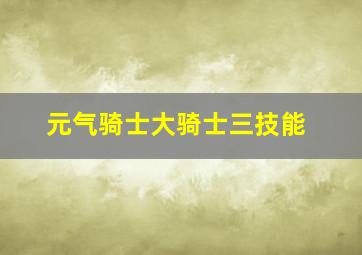 元气骑士大骑士三技能