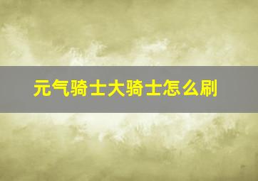 元气骑士大骑士怎么刷