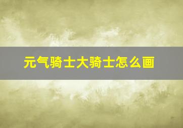 元气骑士大骑士怎么画